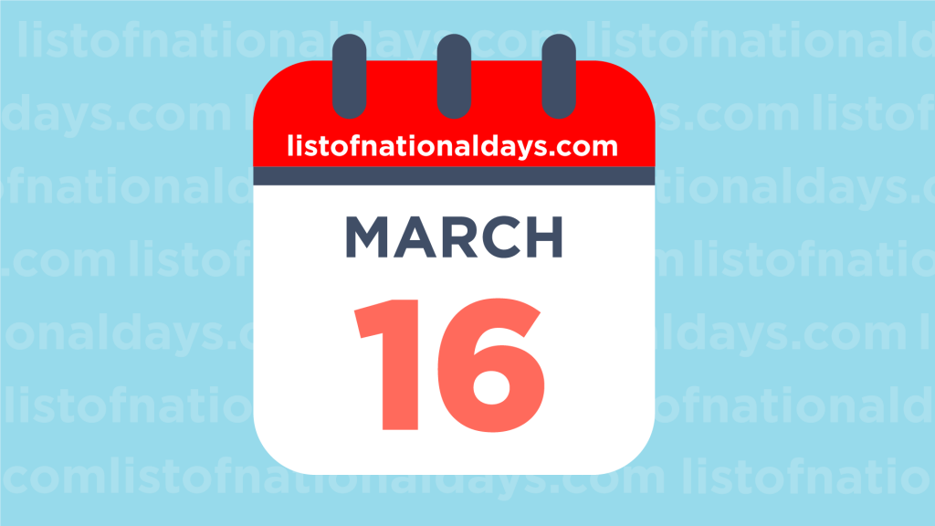 MARCH 16TH HOLIDAYS,OBSERVANCES & FAMOUS BIRTHDAYS