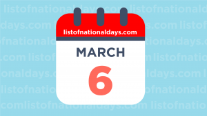 MARCH 6TH: National Holidays,Observances & Famous Birthdays