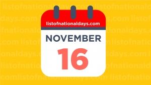 Nov16 NOVEMBER 16TH: National Holidays,Observances & Famous Birthdays