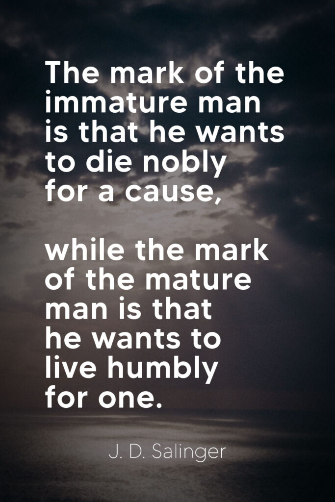 The Mark of the Immature Man Is That He Wants To Die Nobly for a Cause, While the Mark of the Mature Man Is That He Wants To Live Humbly for One
