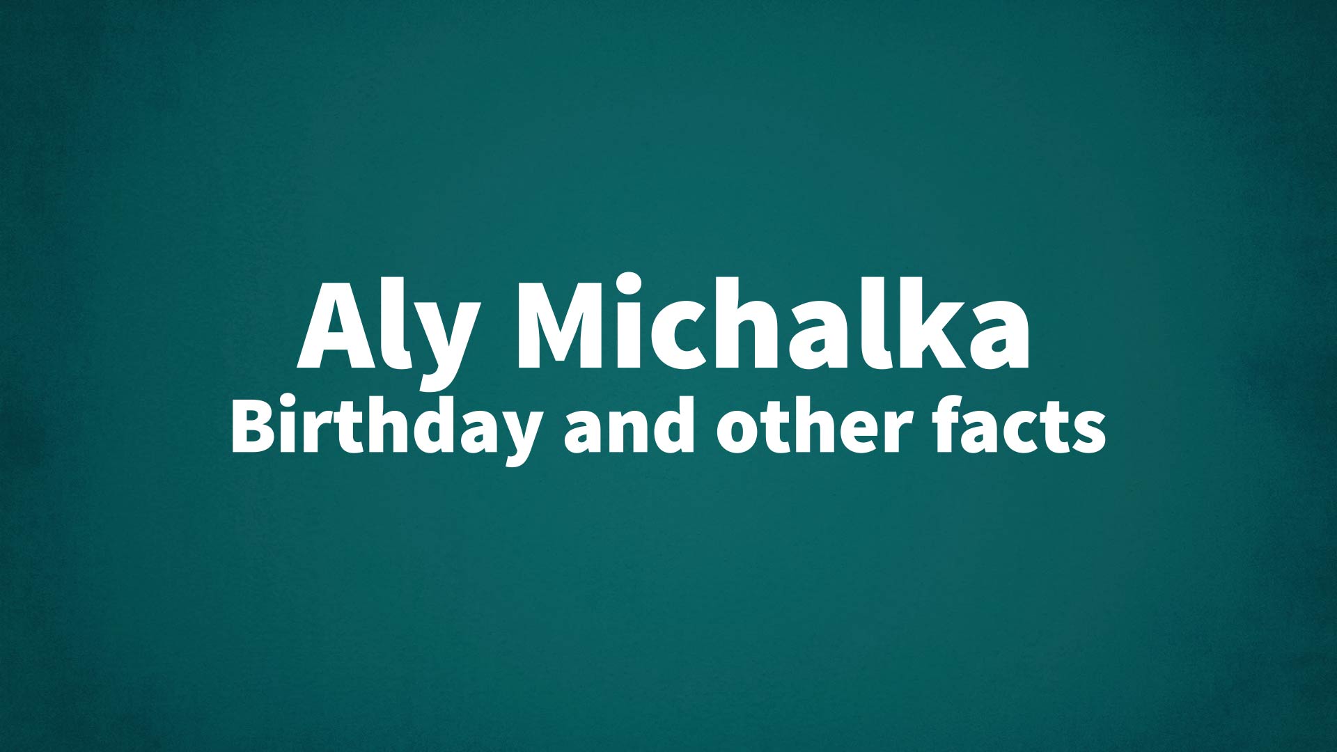 Aly Michalka - Birthday and other facts