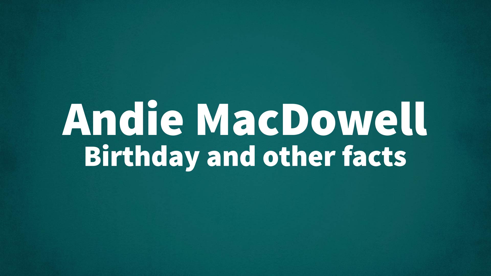 Andie MacDowell - Birthday and other facts