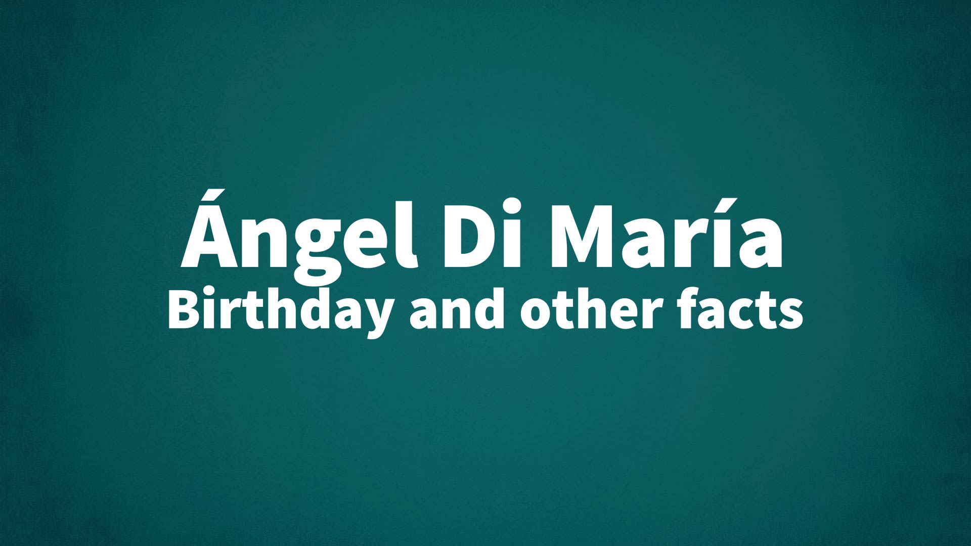 Ángel Di María - Birthday and other facts