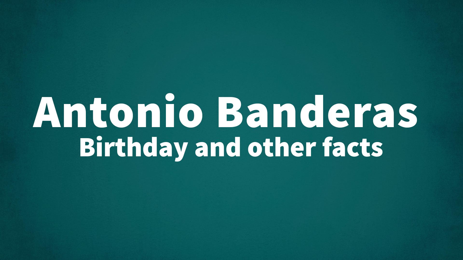 Antonio Banderas - Birthday and other facts