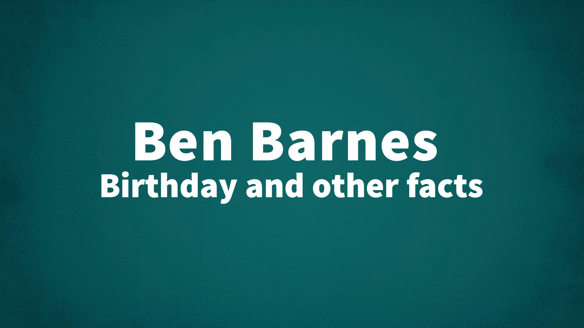 Ben Barnes - Birthday and other facts