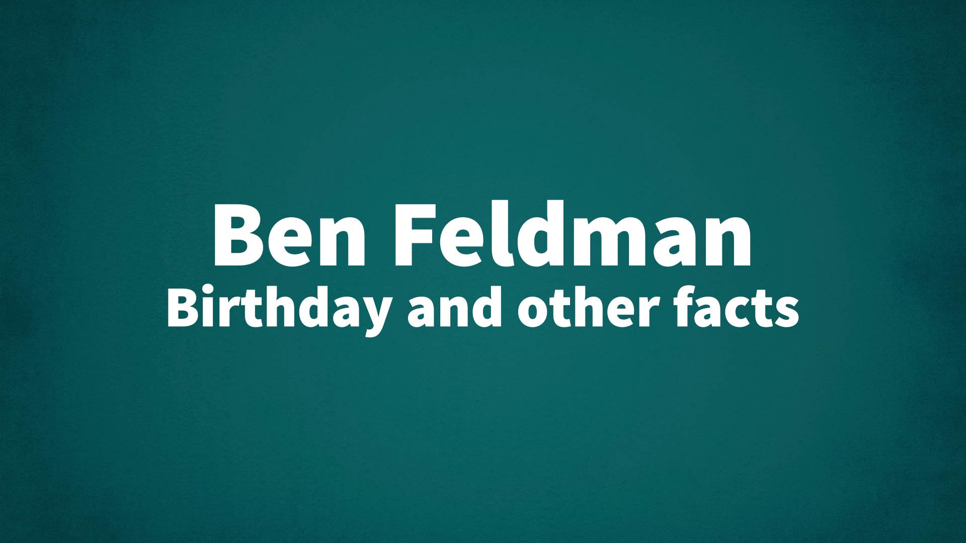 Ben Feldman - Birthday and other facts