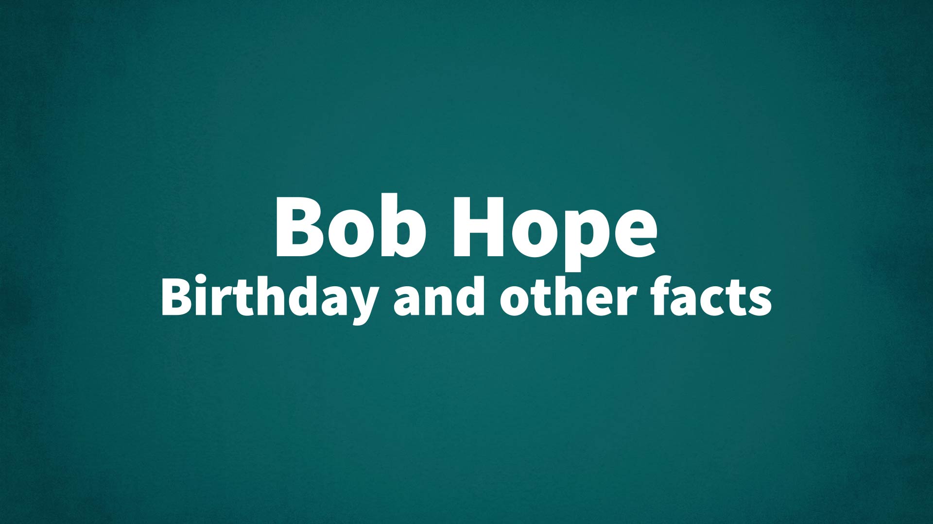 Bob Hope - Birthday and other facts