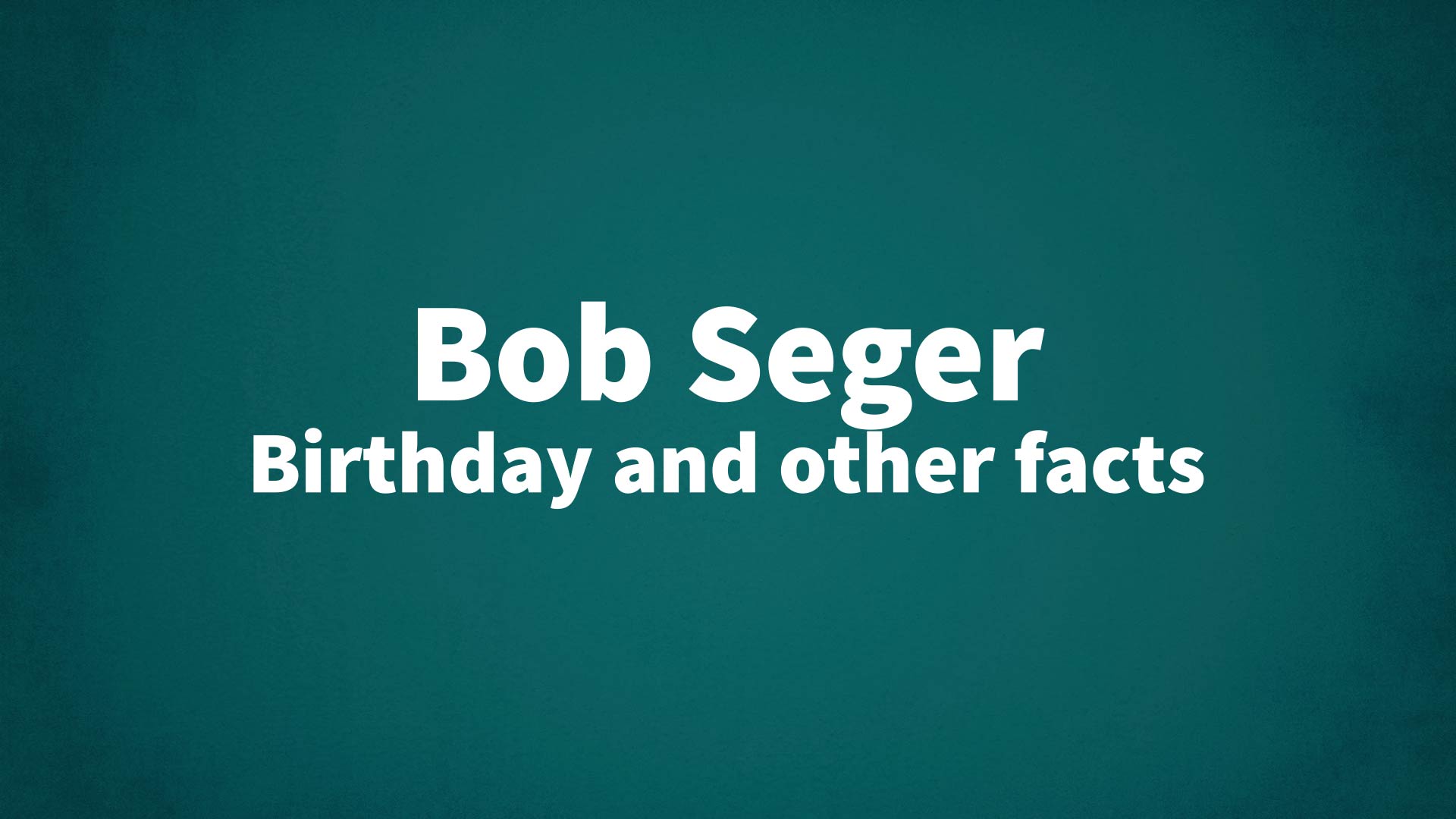 Bob Seger - Birthday and other facts