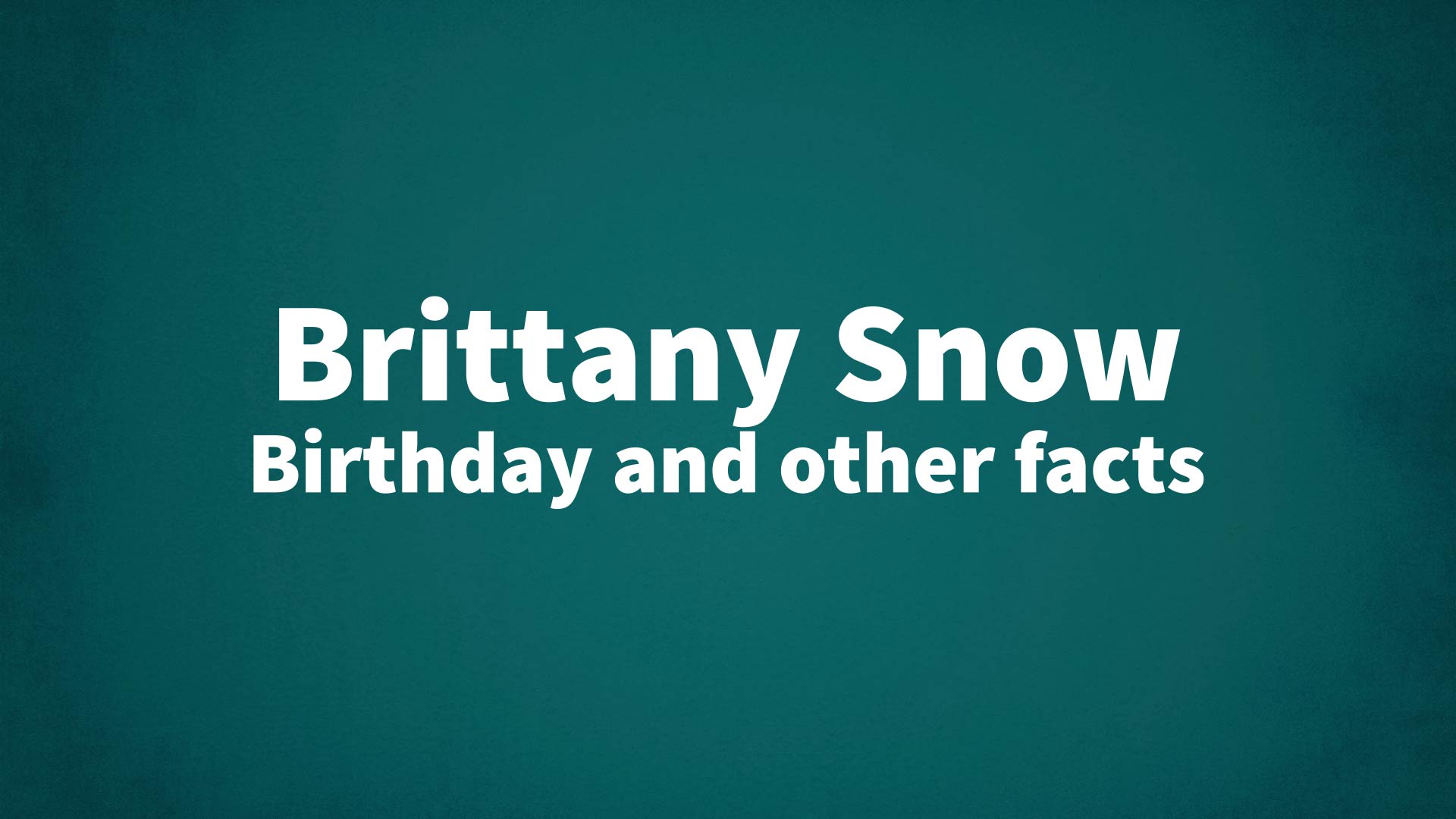 Brittany Snow - Birthday and other facts