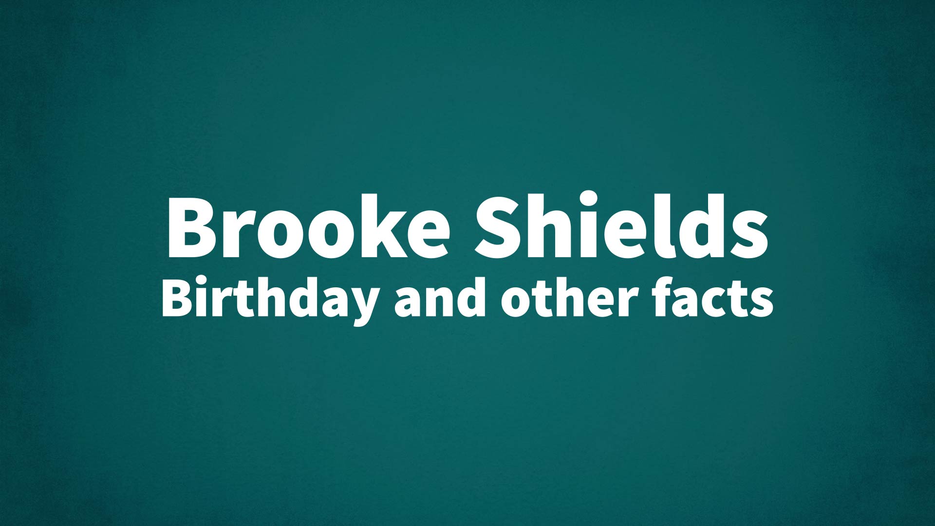 Brooke Shields Birthday And Other Facts