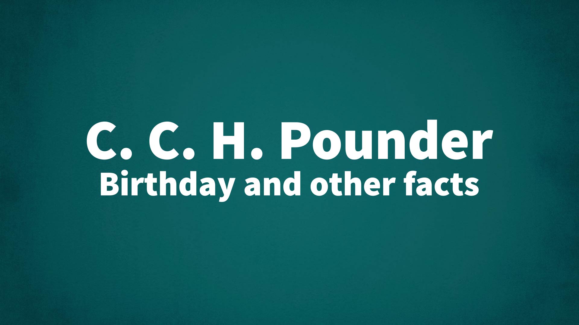 title image for C. C. H. Pounder birthday