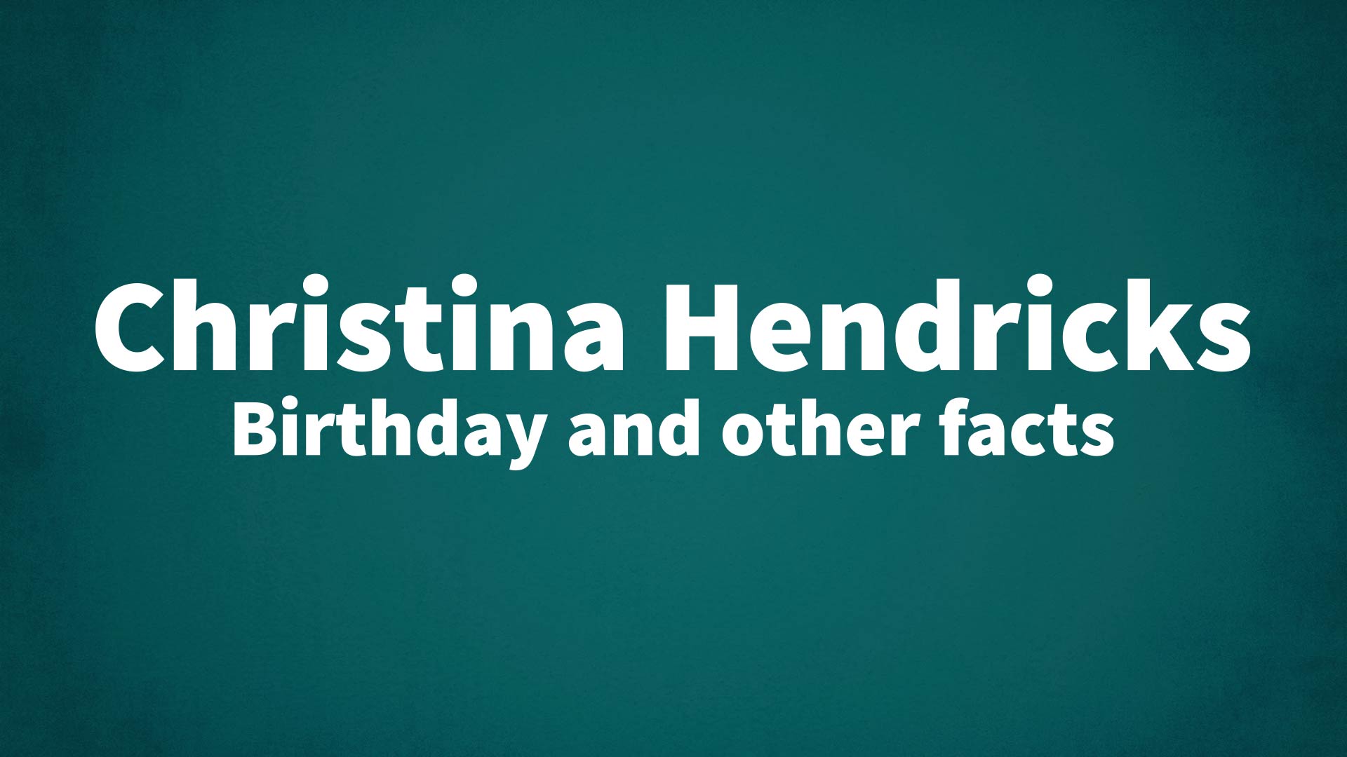 Christina Hendricks - Birthday and other facts