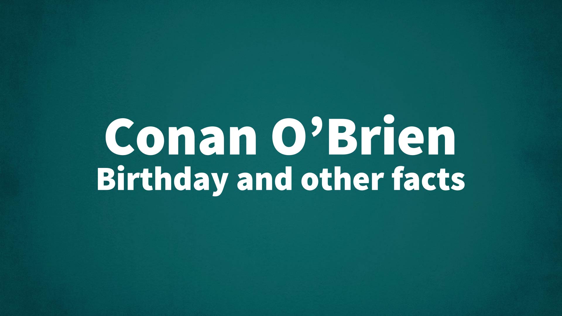 Conan O’Brien - Birthday and other facts