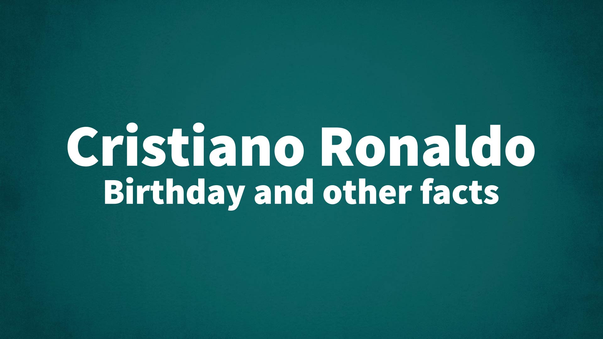Cristiano Ronaldo - Birthday and other facts