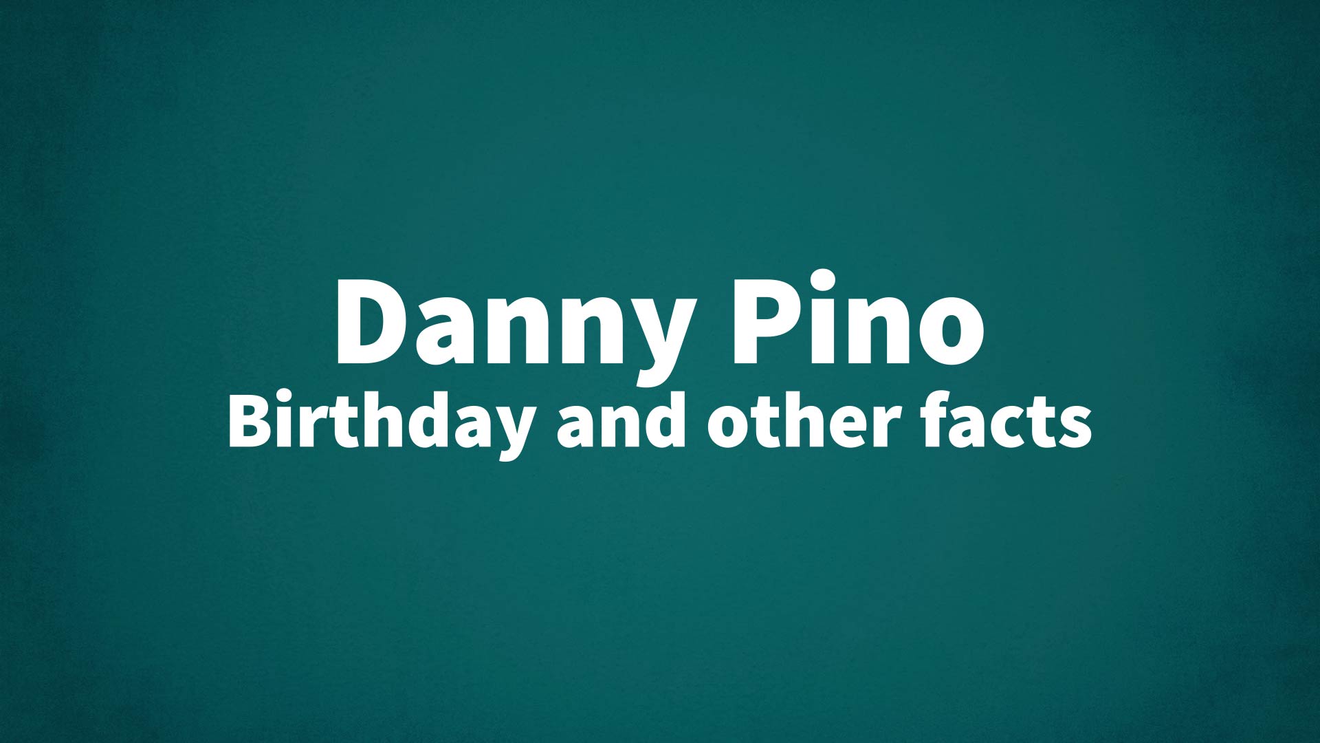 Danny Pino - Birthday and other facts