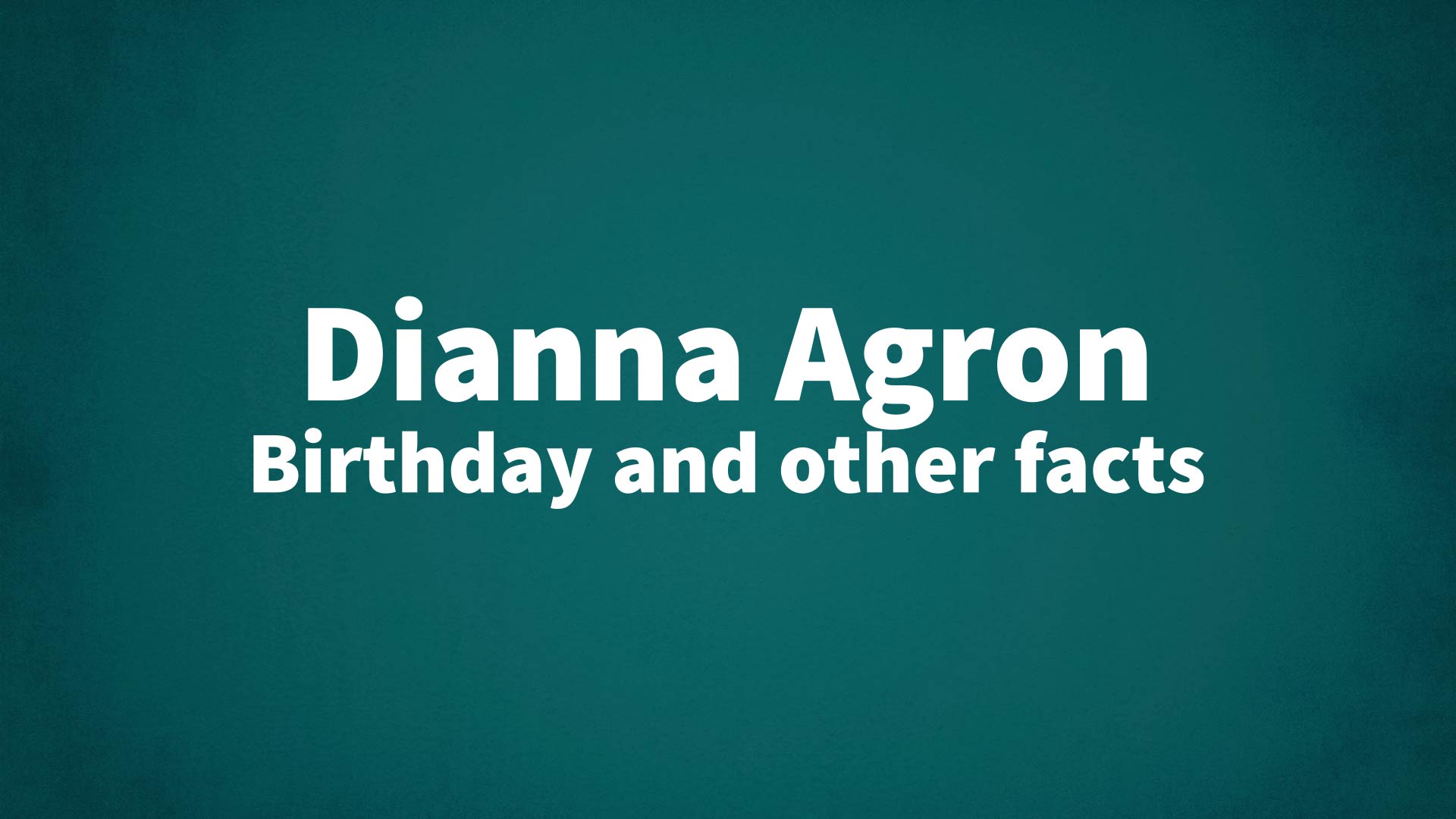 Dianna Agron - Birthday and other facts
