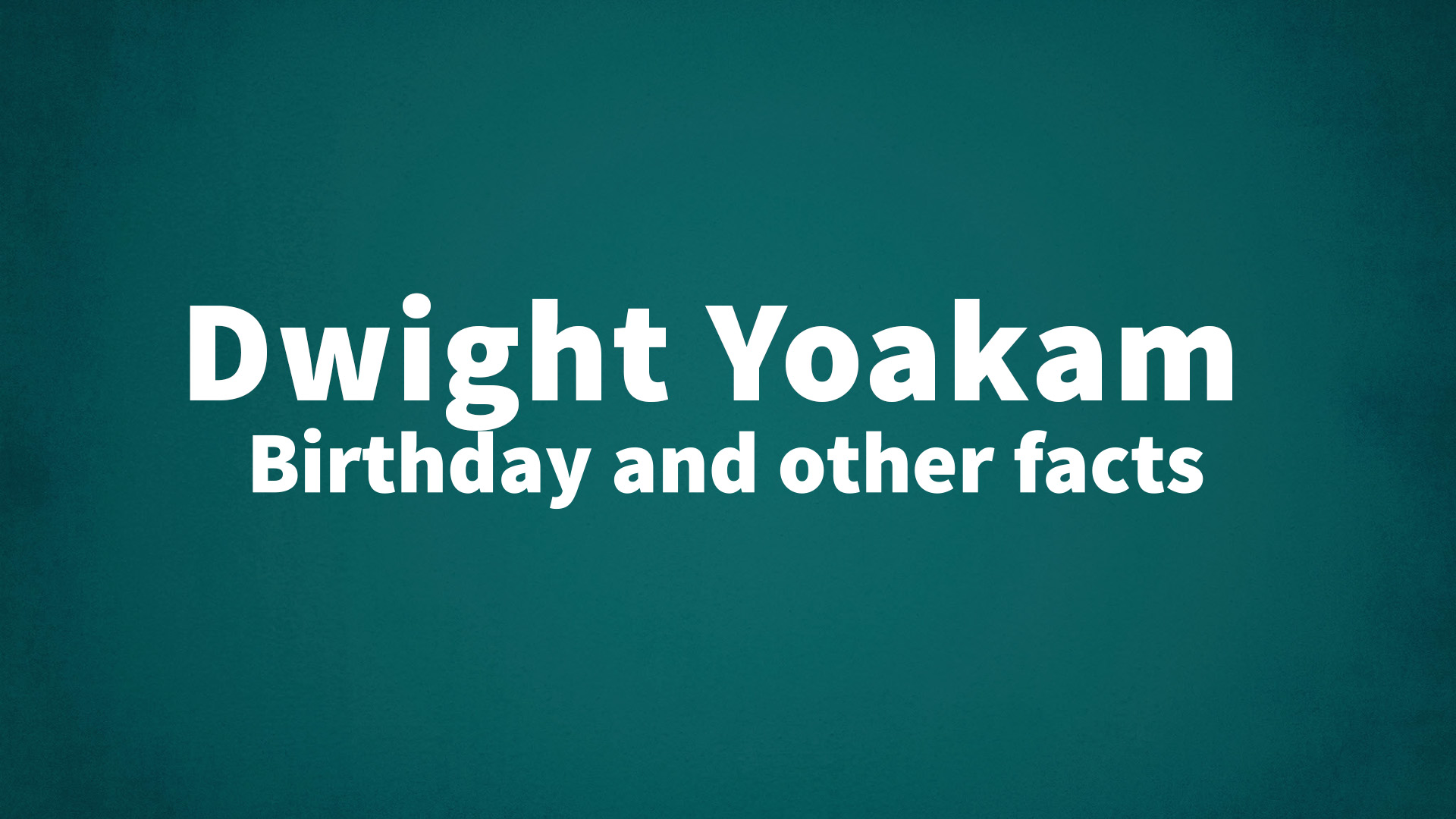 Dwight Yoakam - Birthday and other facts