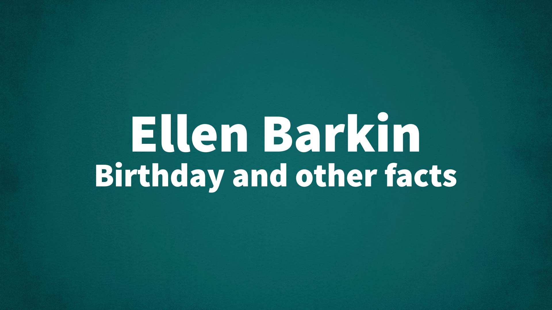 Ellen Barkin - Birthday and other facts