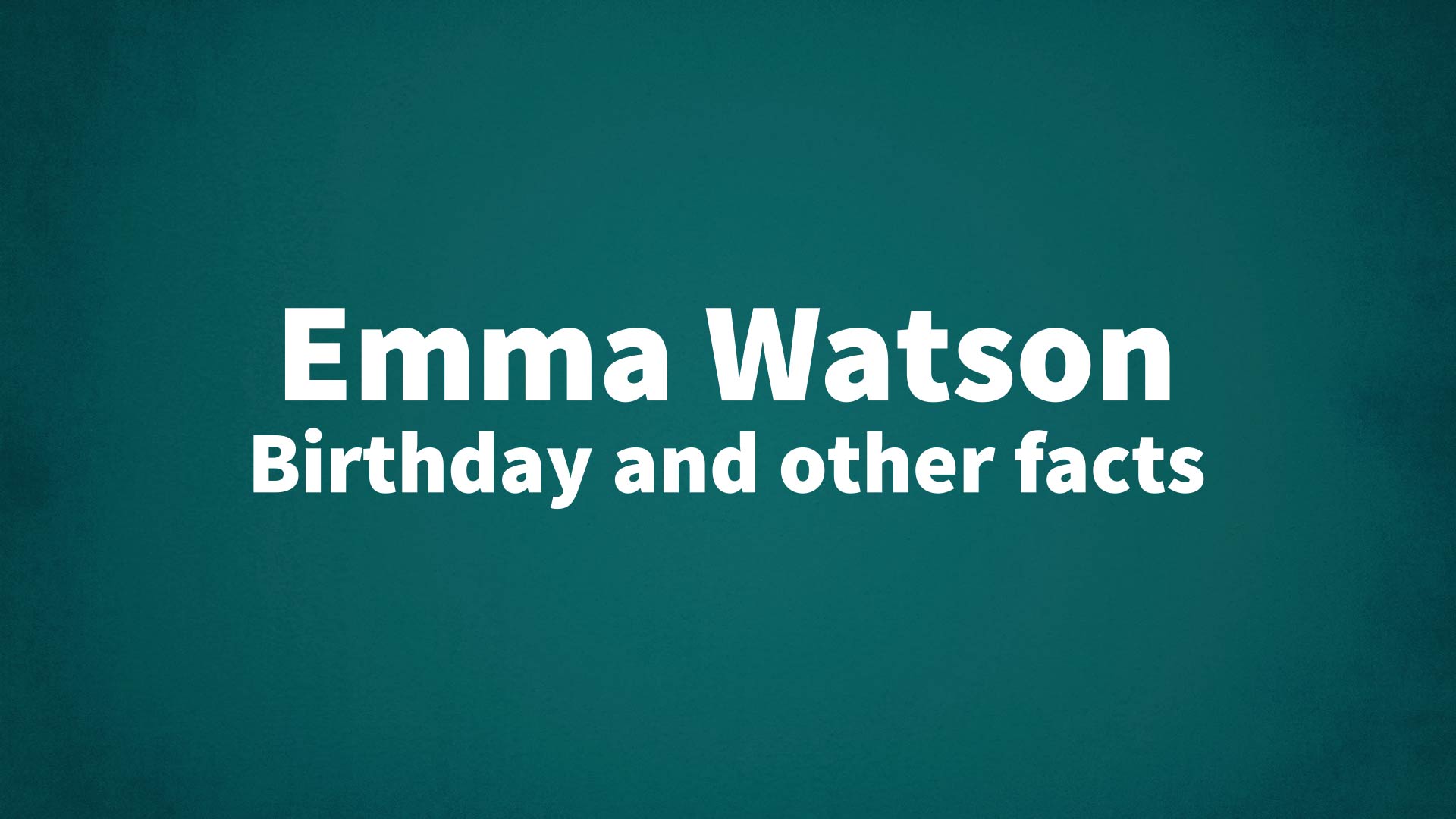 Emma Watson - Birthday and other facts