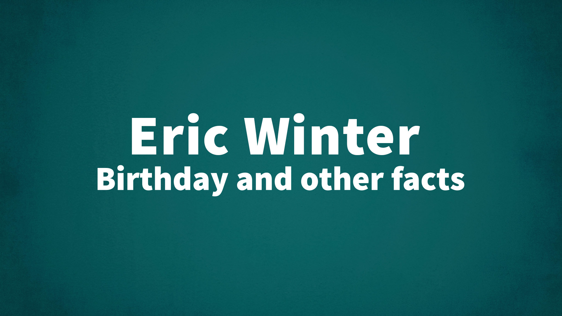 Eric Winter - Birthday and other facts