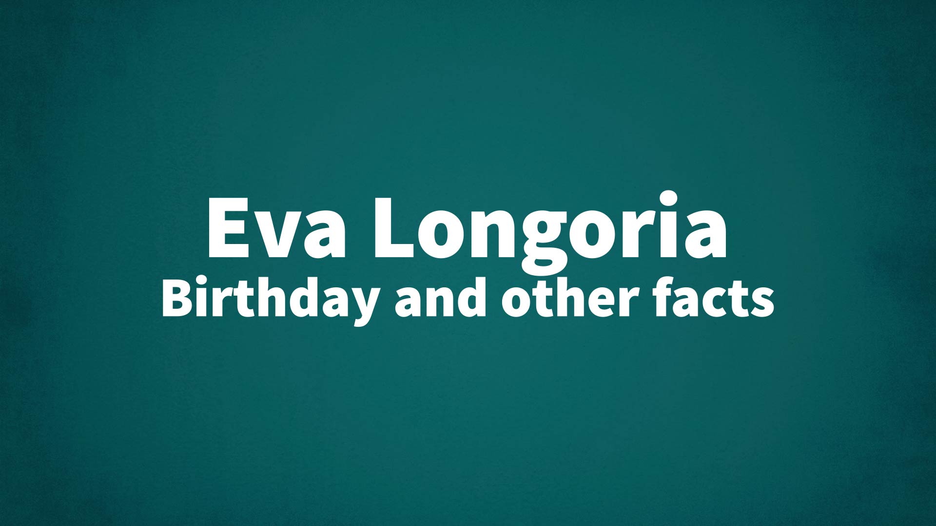 Eva Longoria - Birthday and other facts