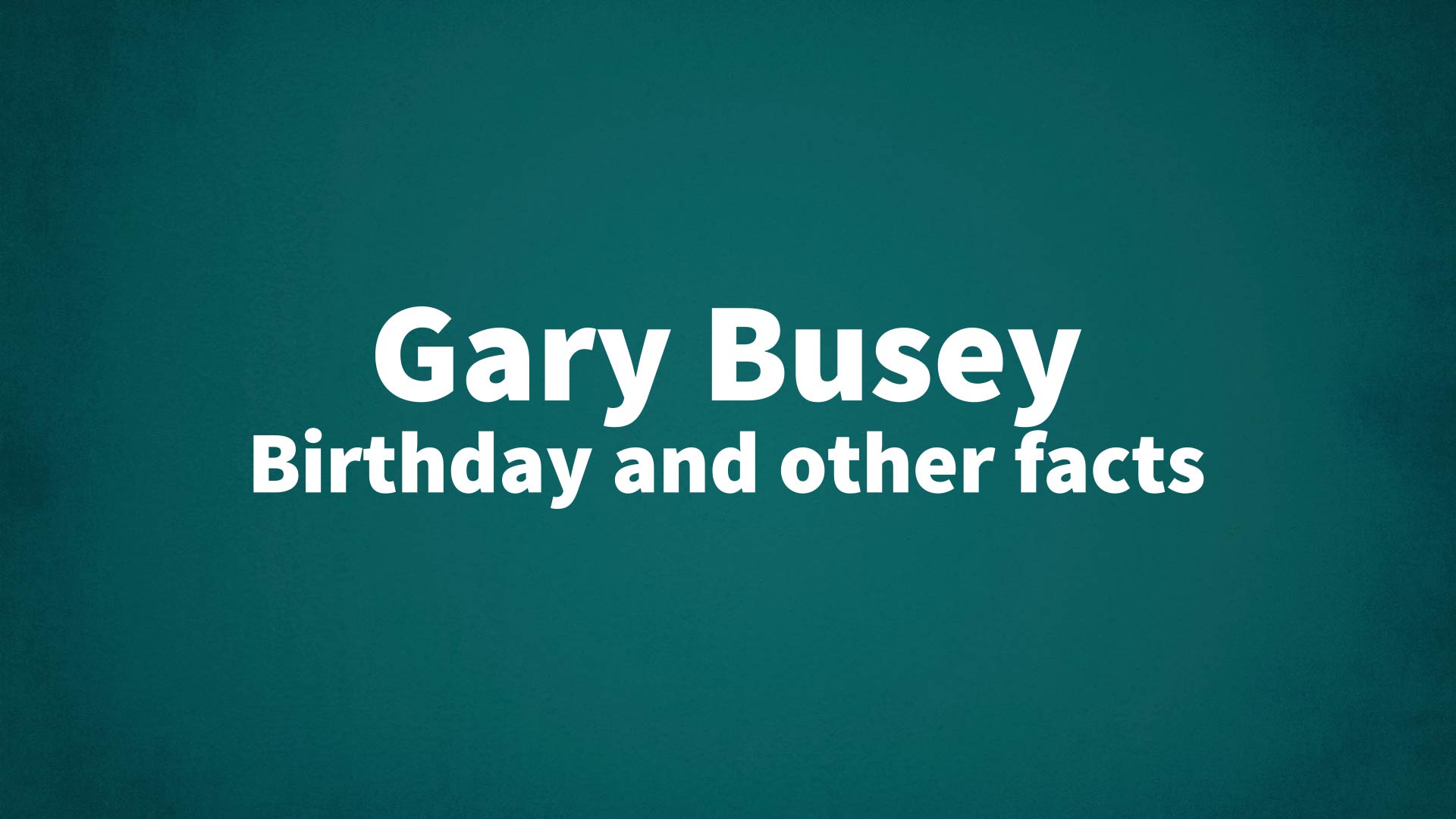Gary Busey - Birthday and other facts