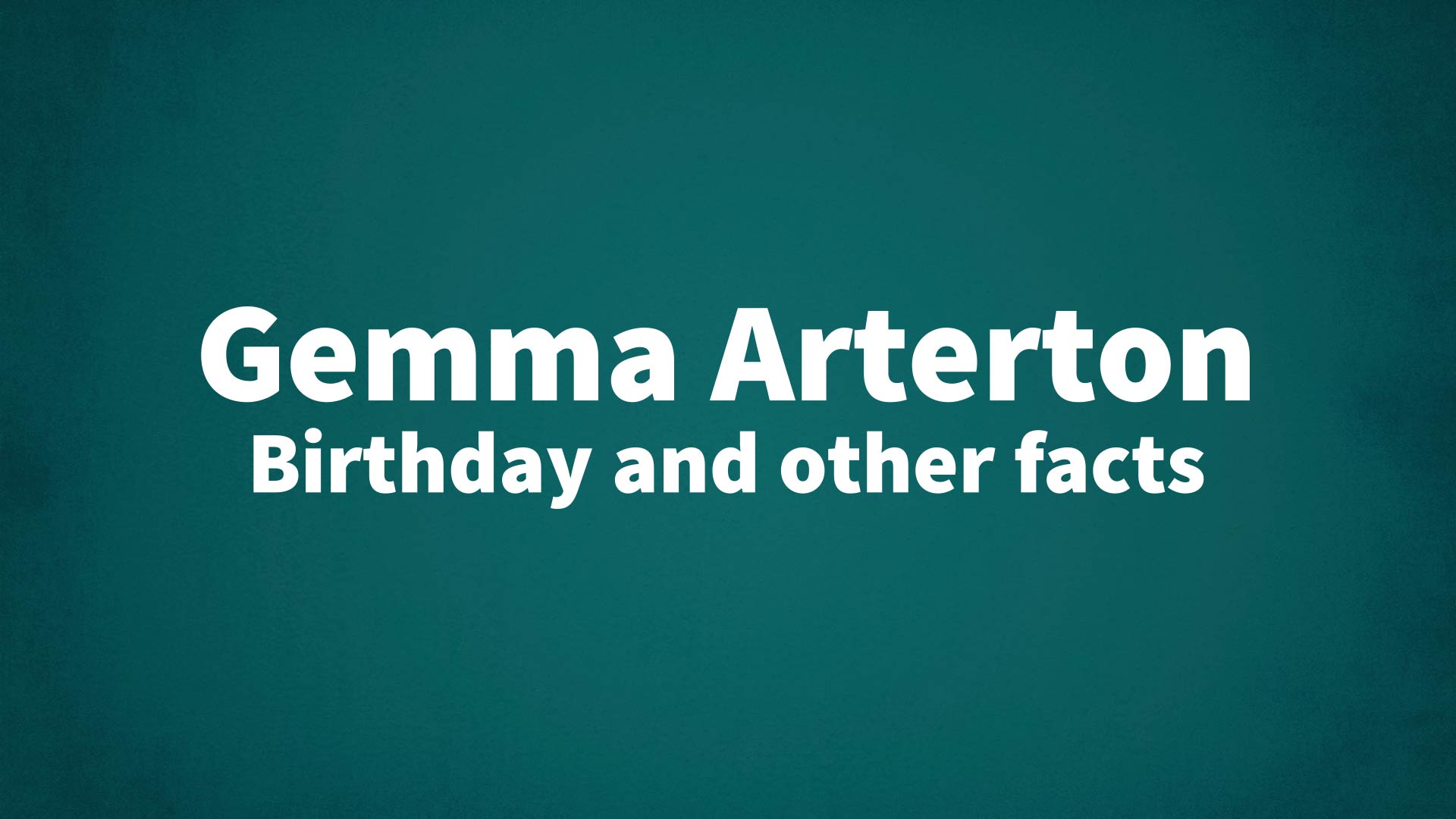 Gemma Arterton - Birthday and other facts