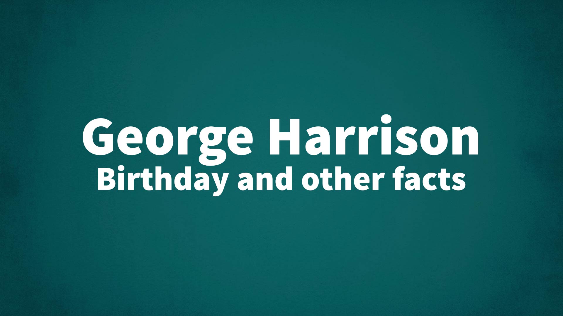 George Harrison - Birthday and other facts