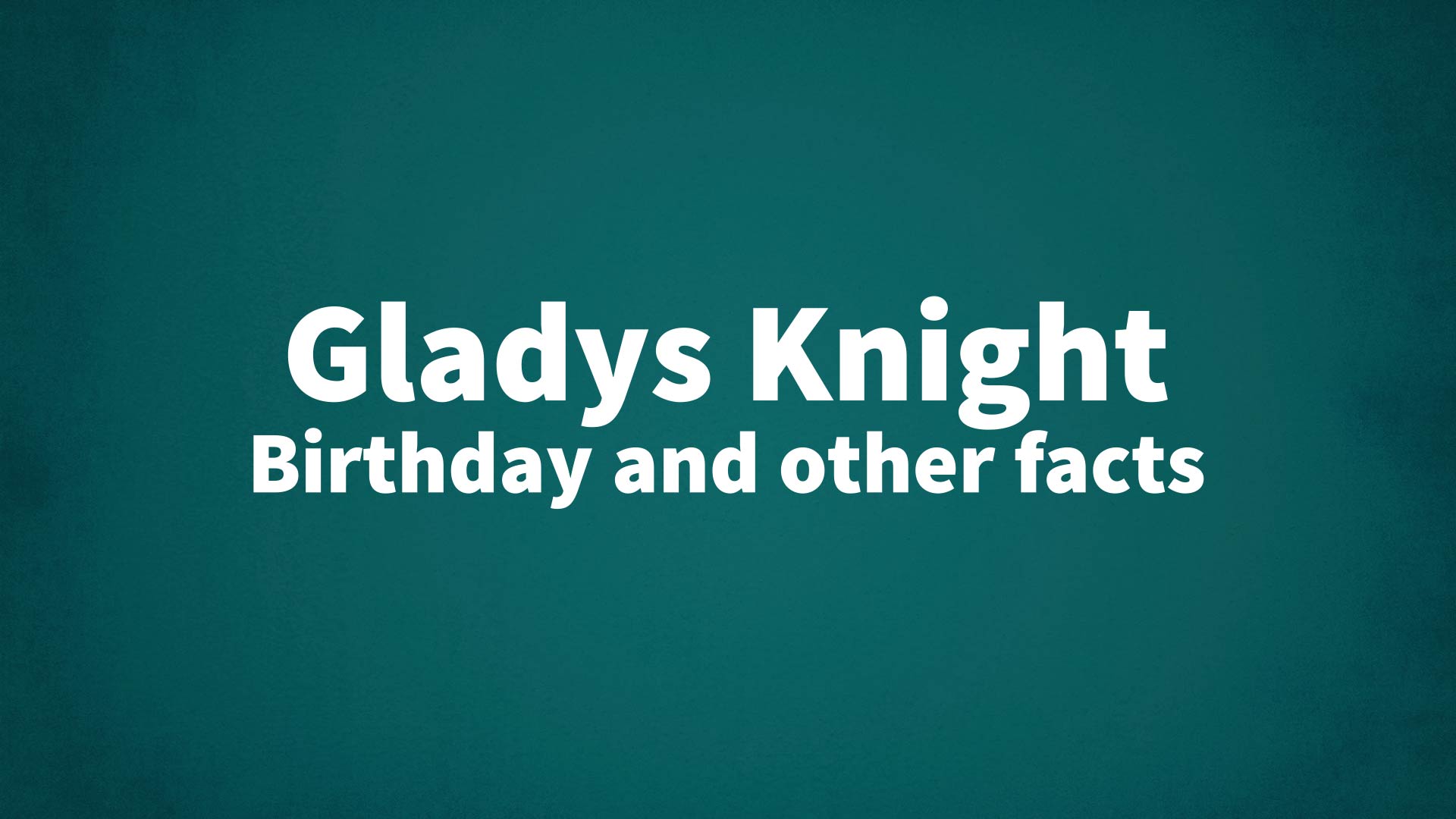 Gladys Knight - Birthday and other facts