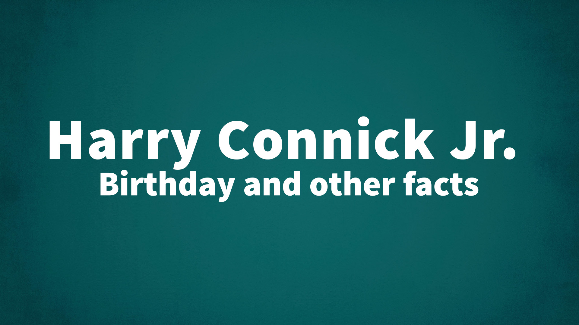Harry Connick Jr. - Birthday and other facts