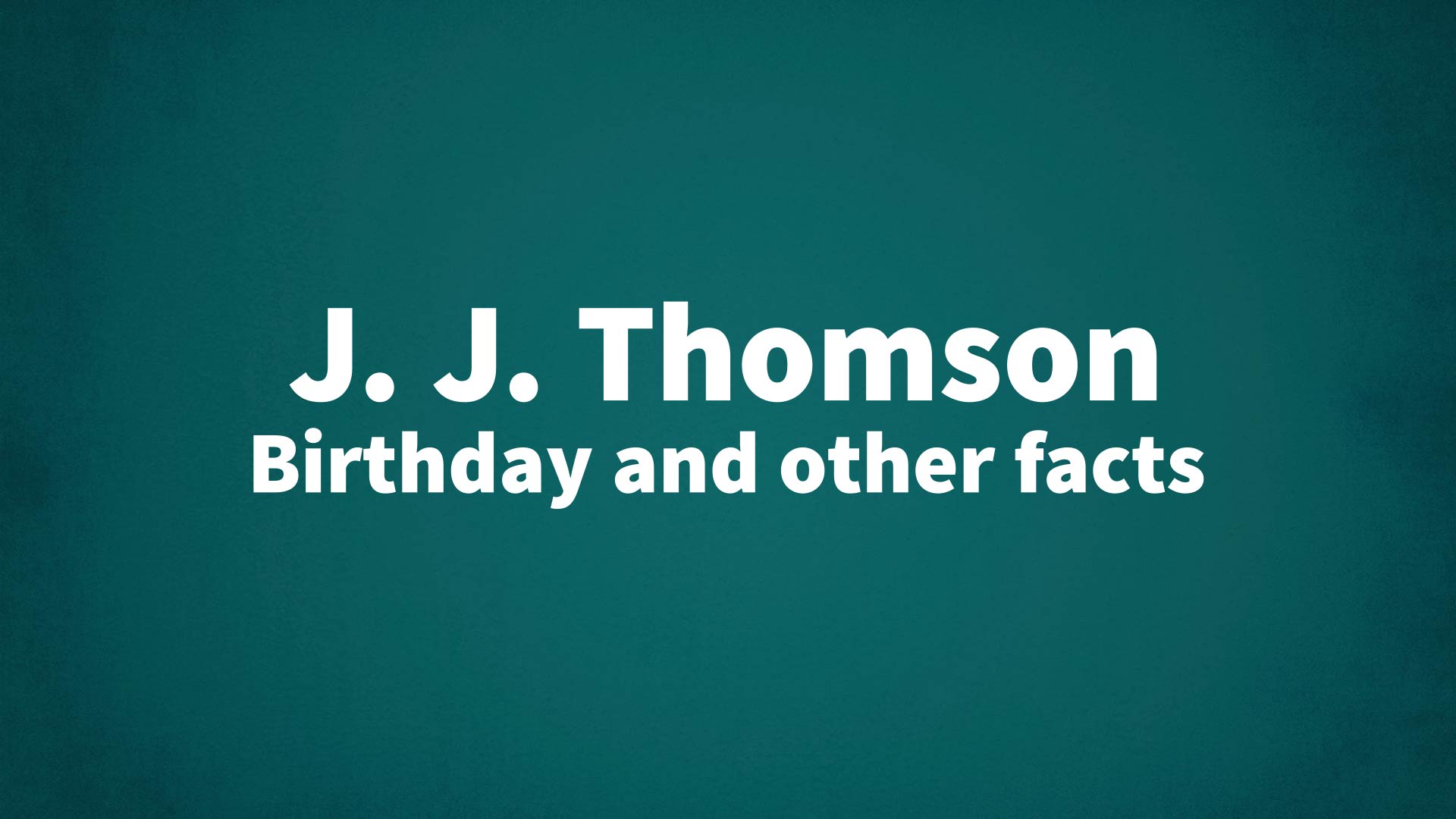 title image for J. J. Thomson birthday