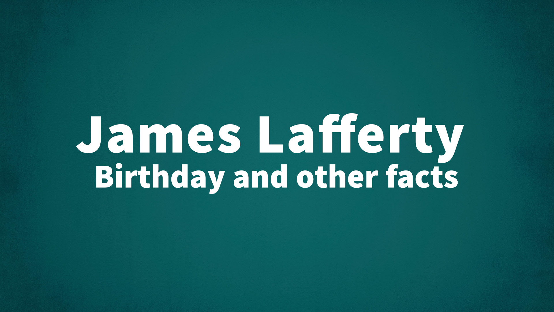 James Lafferty - Birthday and other facts
