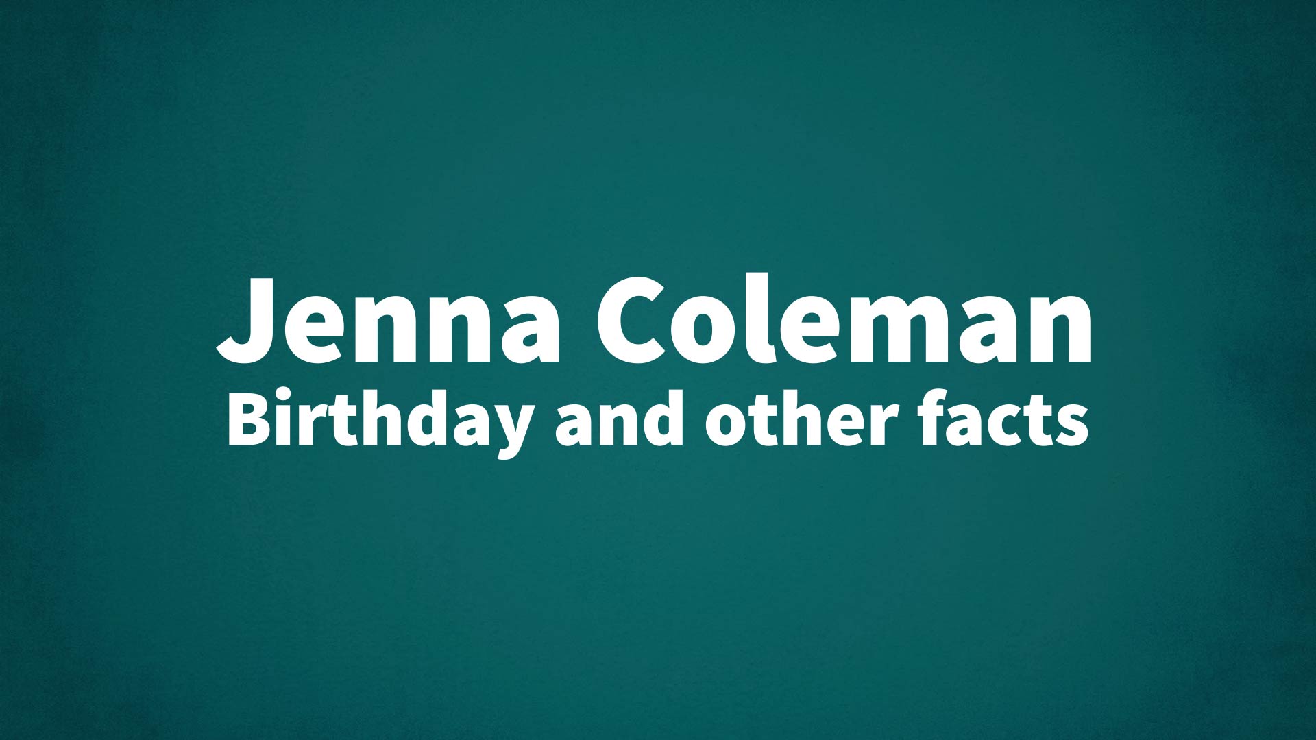 Jenna Coleman - Birthday and other facts