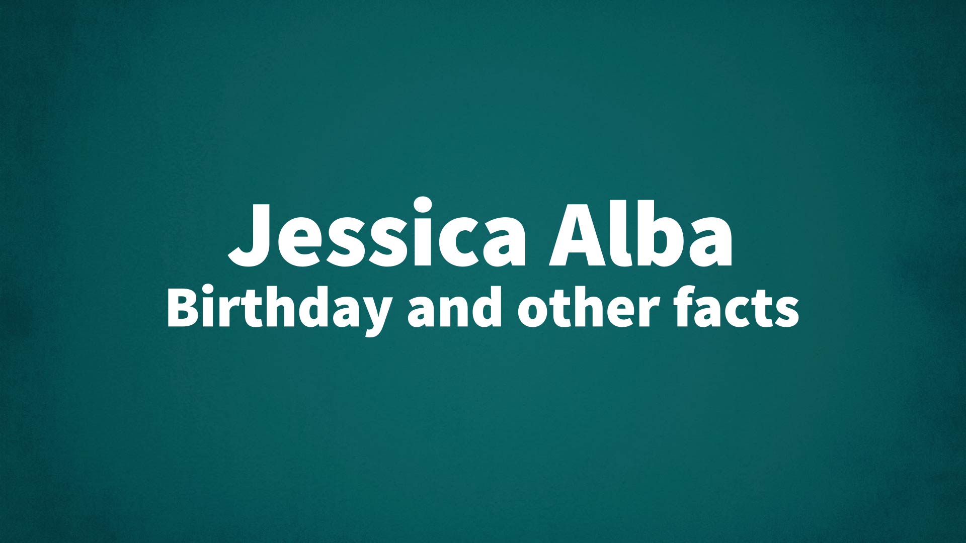 Jessica Alba - Birthday and other facts