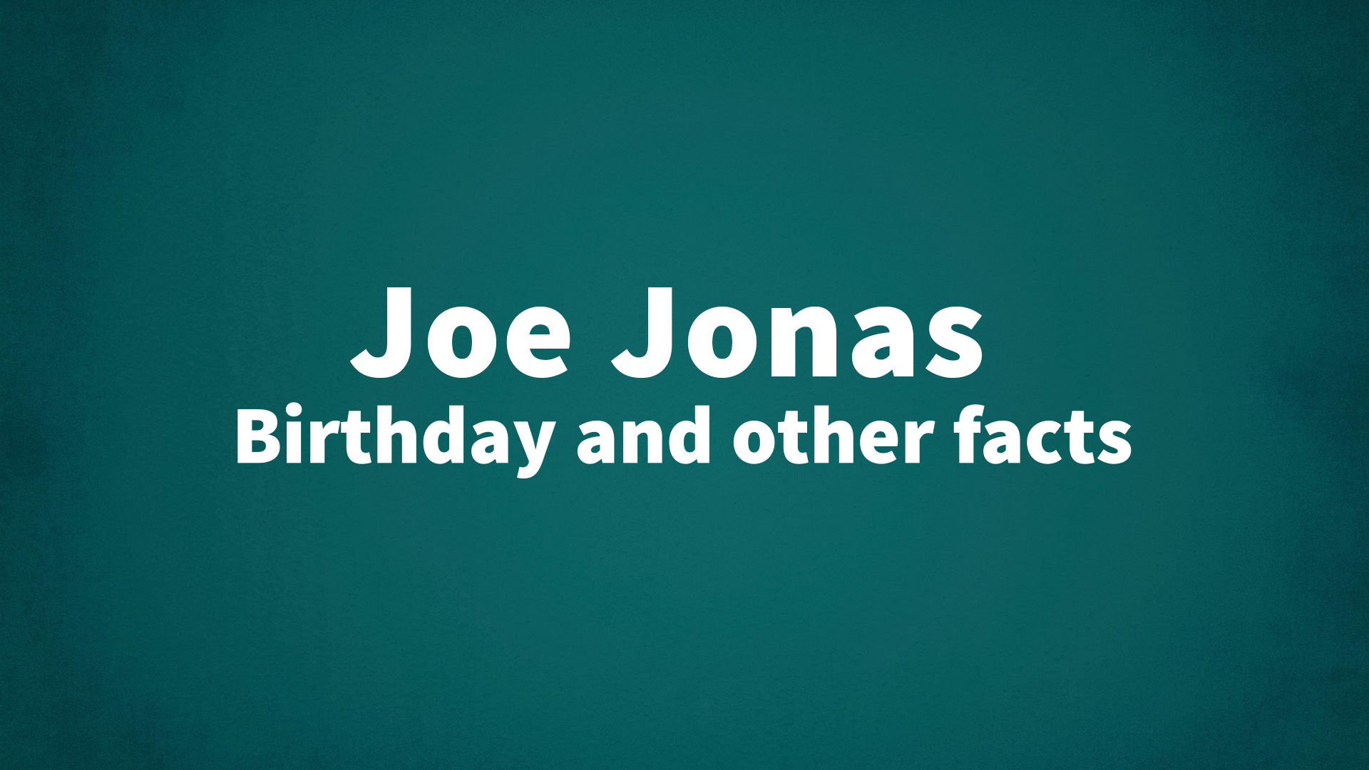 Joe Jonas Birthday and other facts