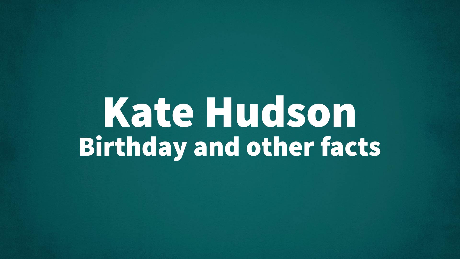 Kate Hudson - Birthday and other facts