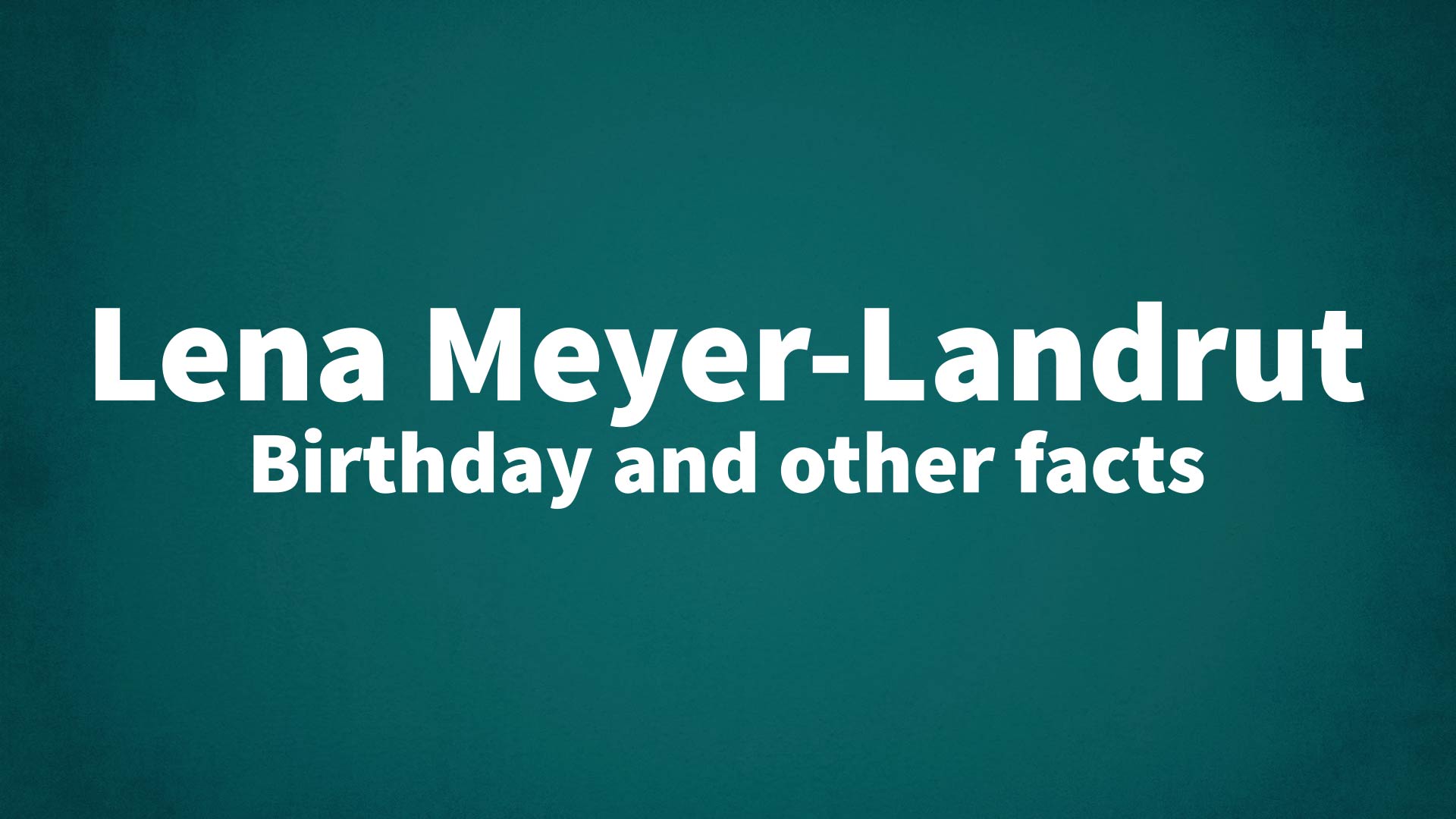 Lena Meyer-Landrut - Birthday and other facts