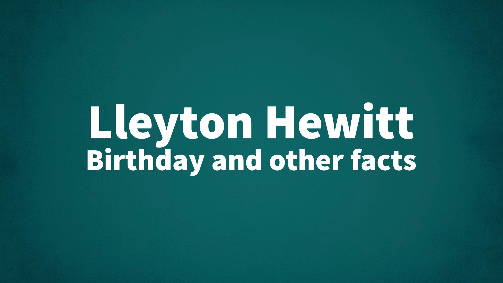 Lleyton Hewitt - Birthday and other facts