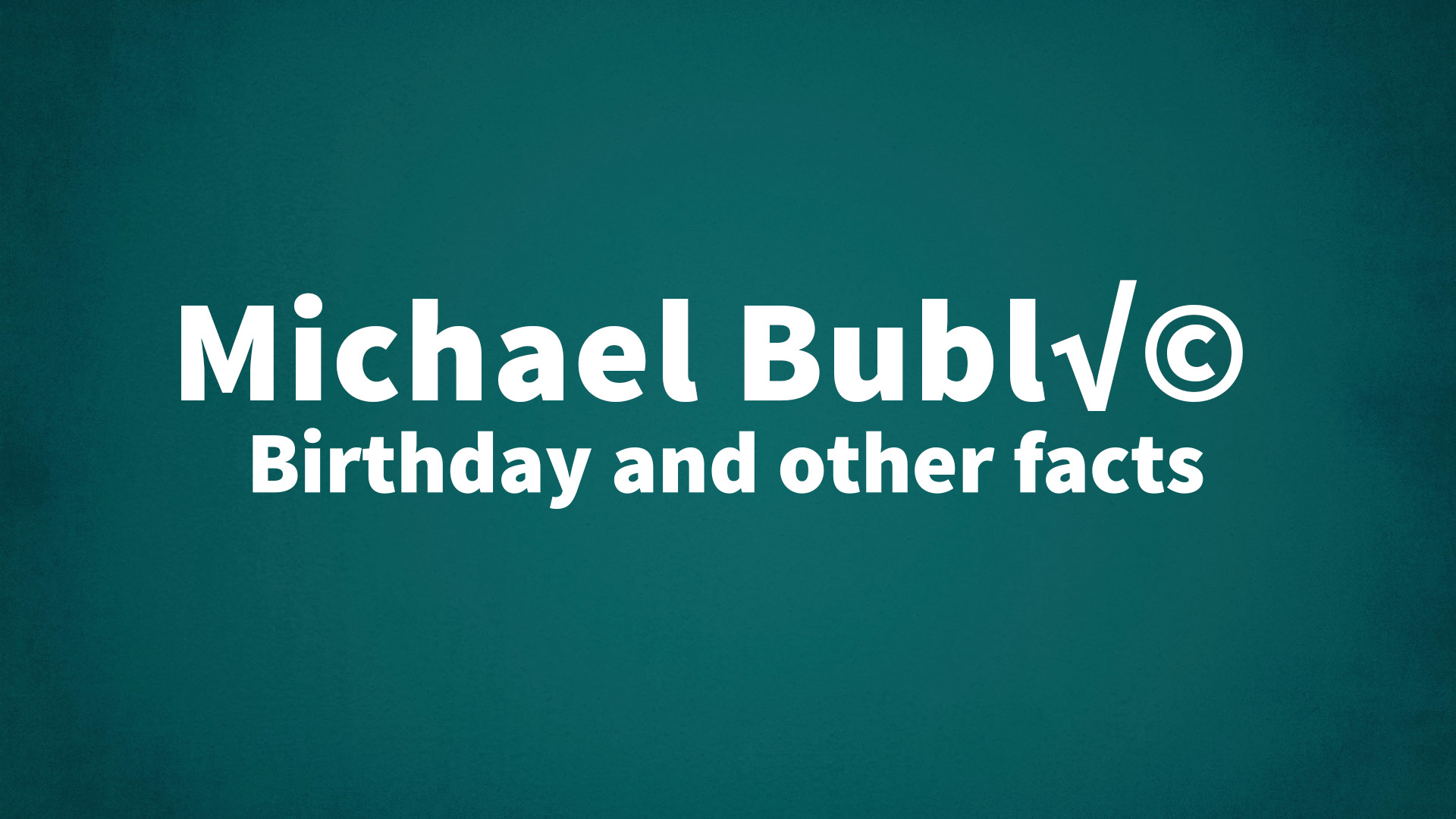Michael Bublé - Birthday and other facts