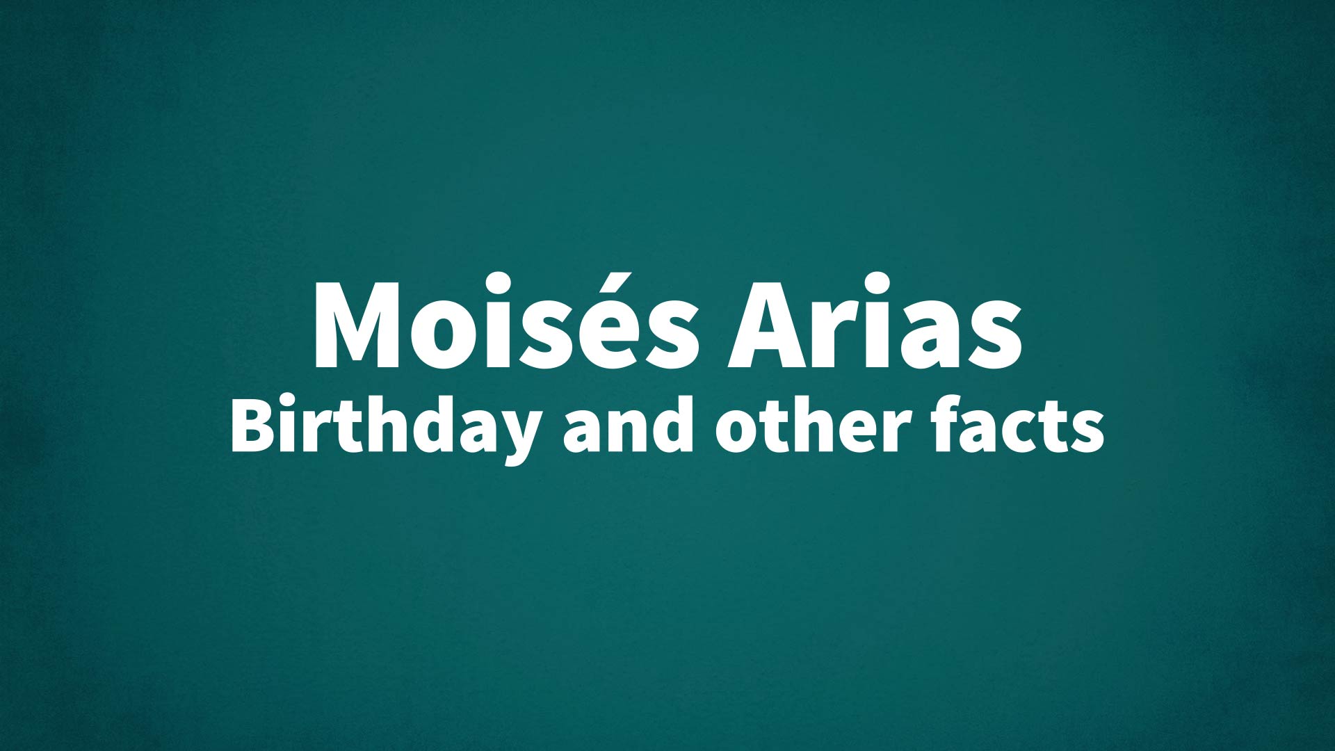 Moisés Arias - Birthday and other facts