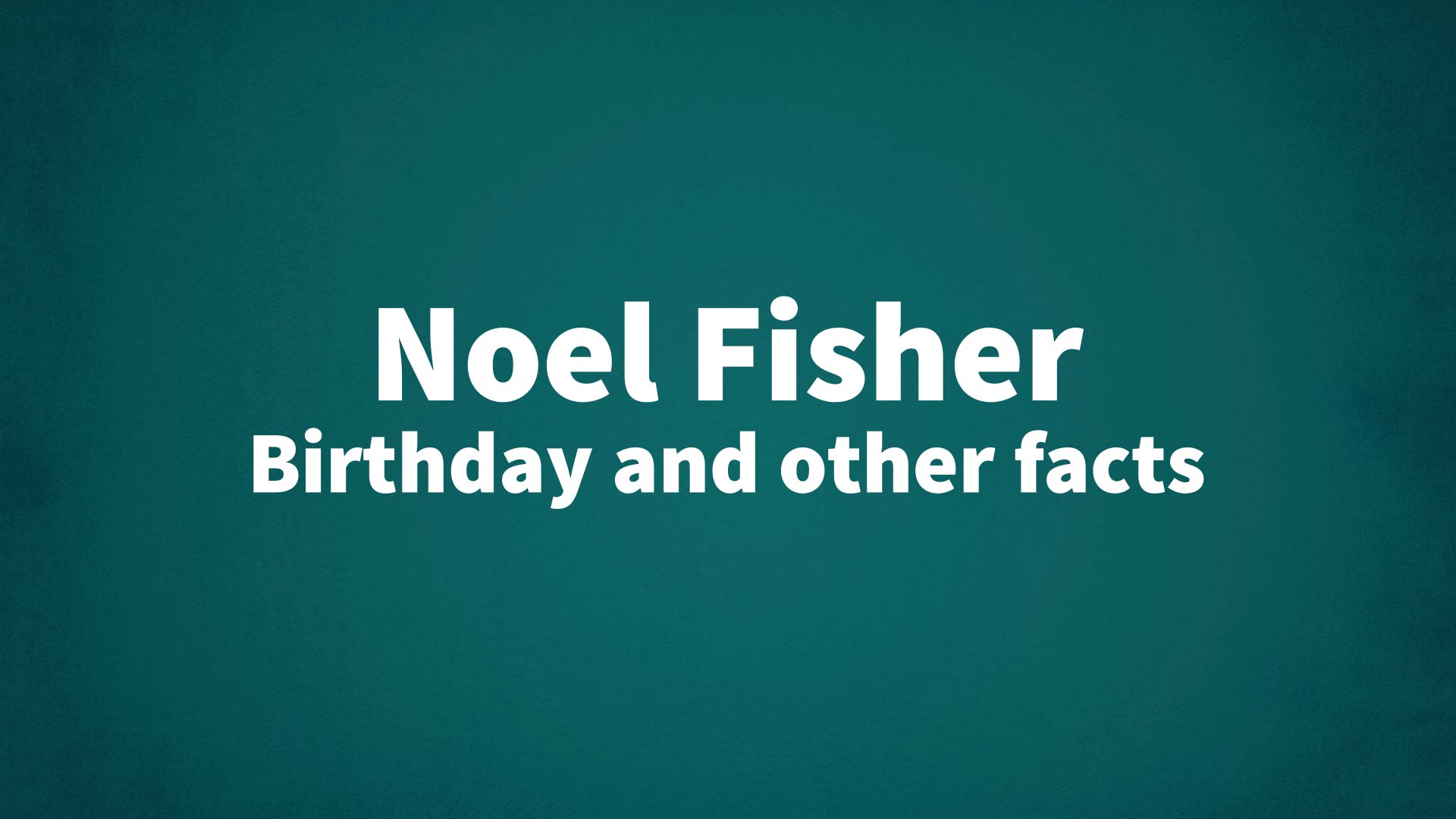 title image for Noel Fisher birthday