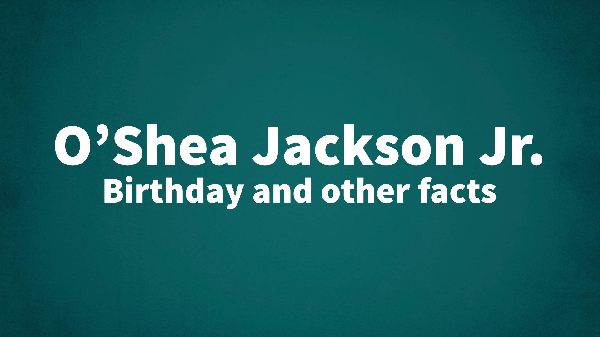 O’Shea Jackson Jr. - Birthday and other facts