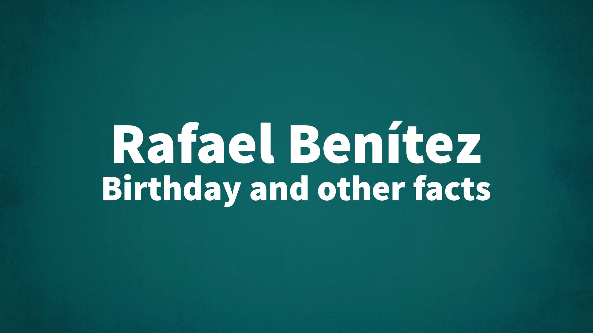 Rafael Benítez - Birthday and other facts