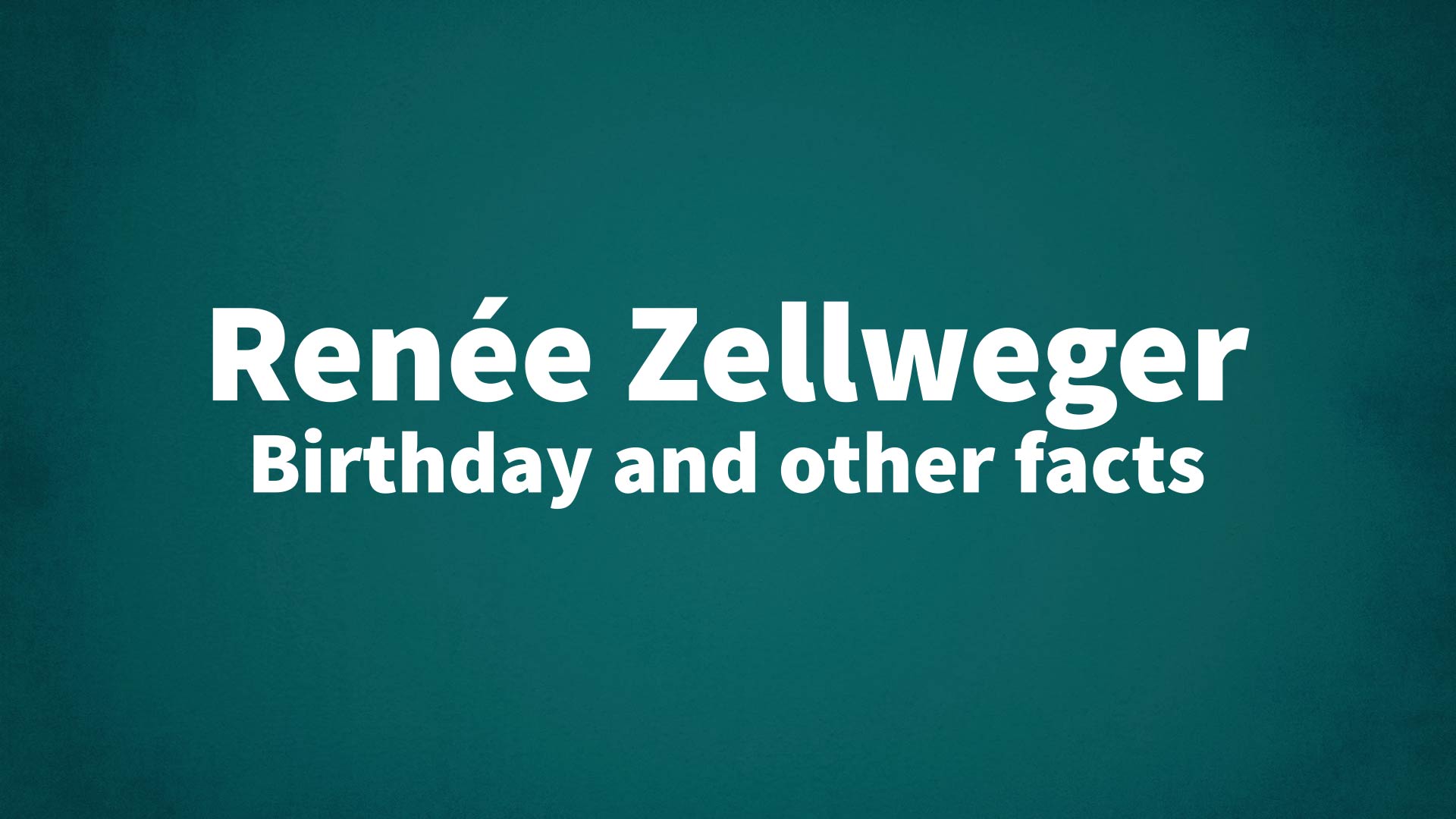 Renée Zellweger - Birthday and other facts