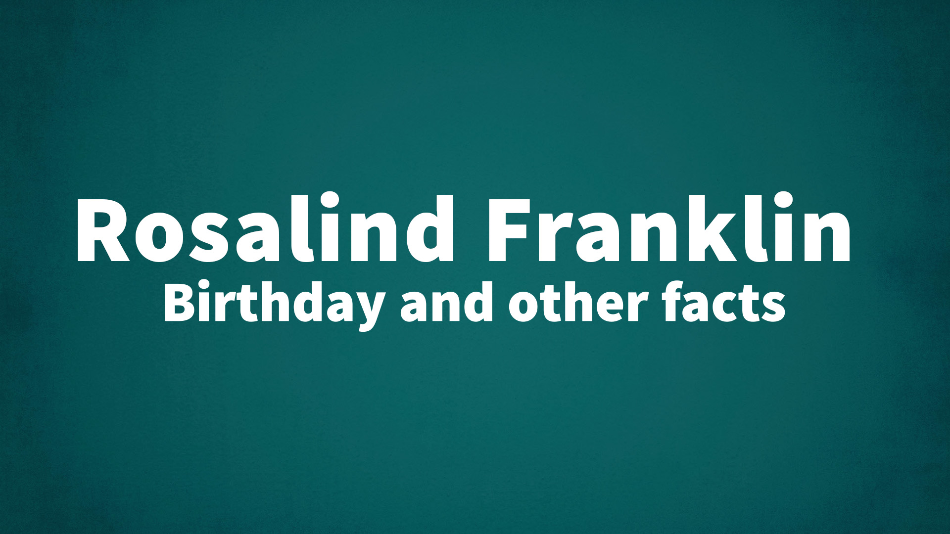 Rosalind Franklin Birthday And Other Facts