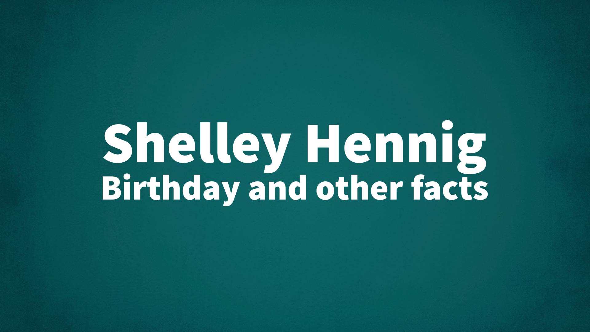 Shelley Hennig - Birthday and other facts