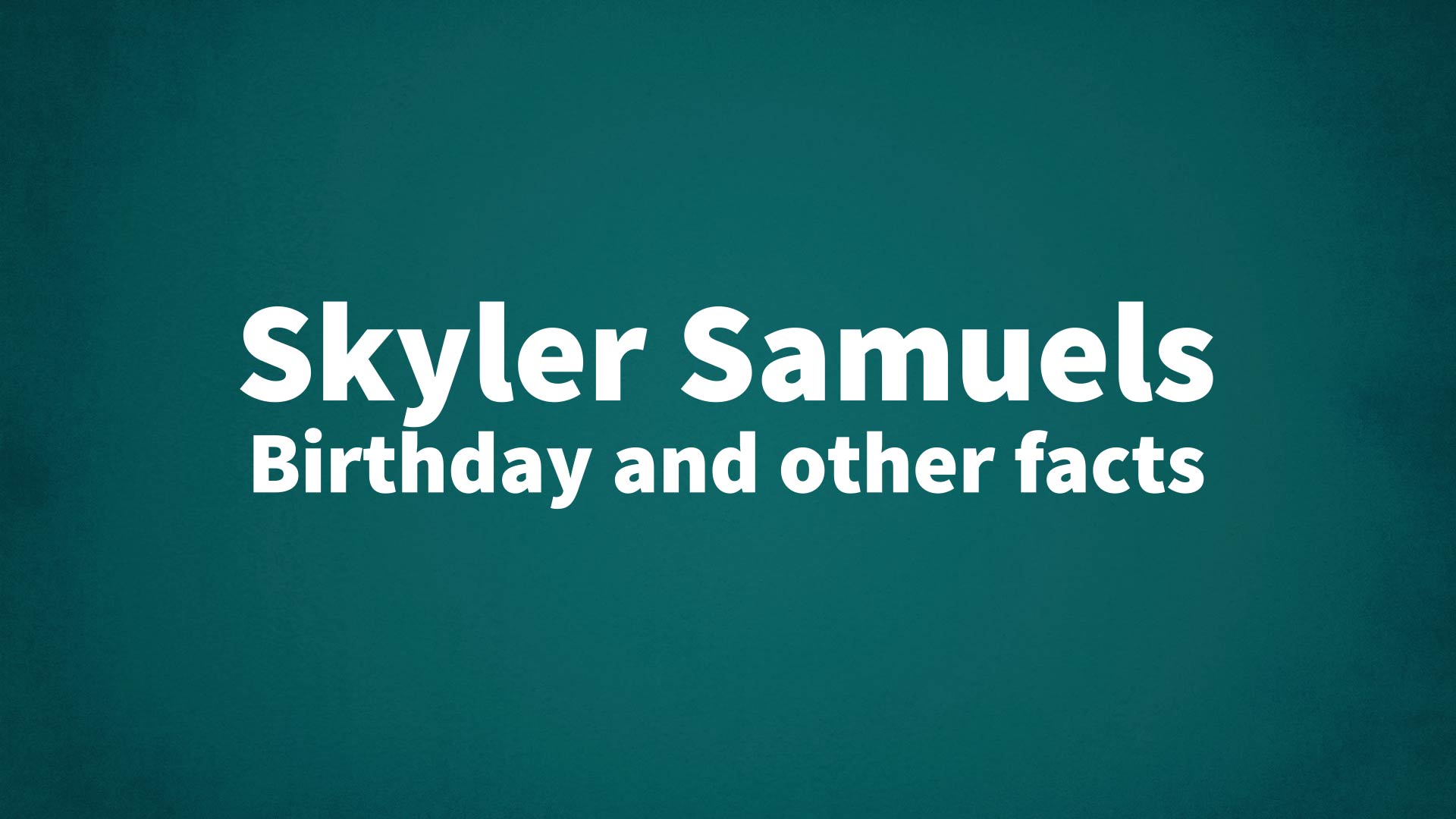 Skyler Samuels - Birthday and other facts