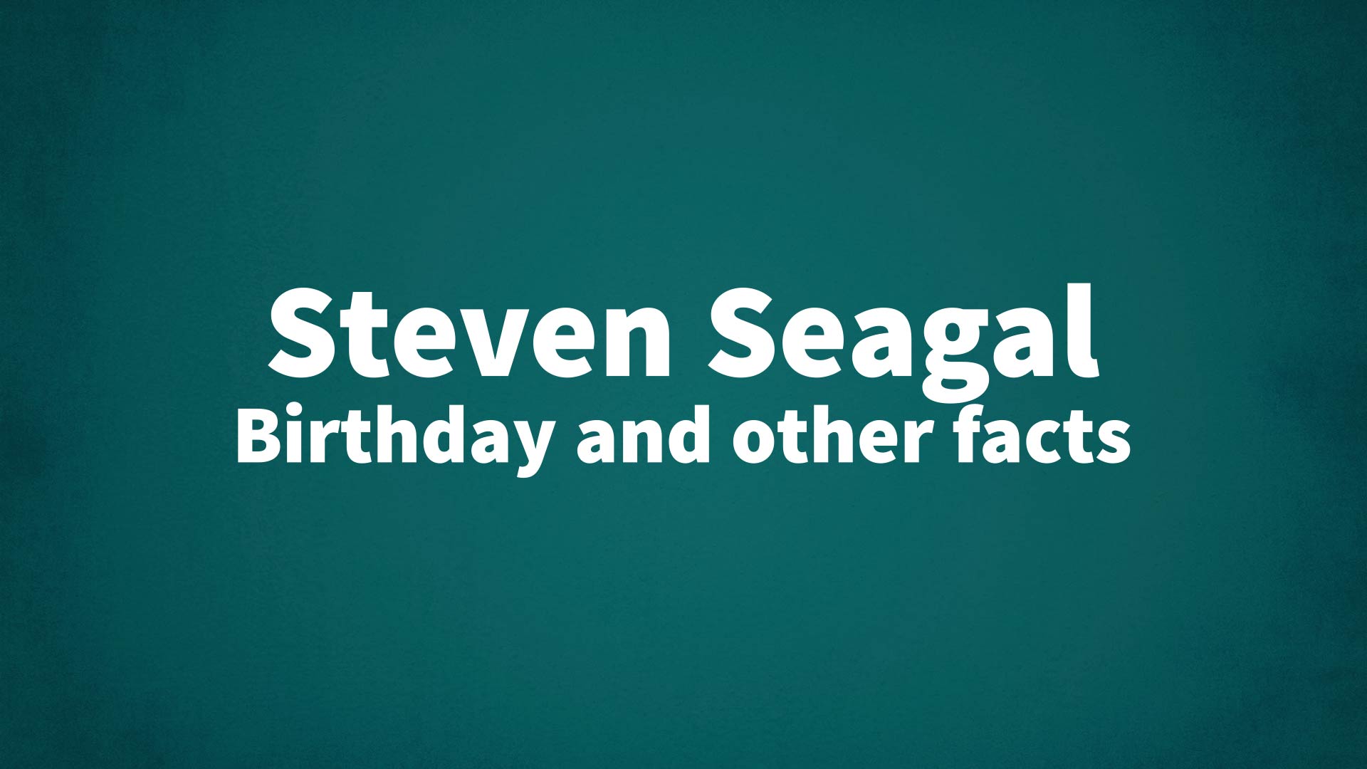 Steven Seagal - Birthday and other facts