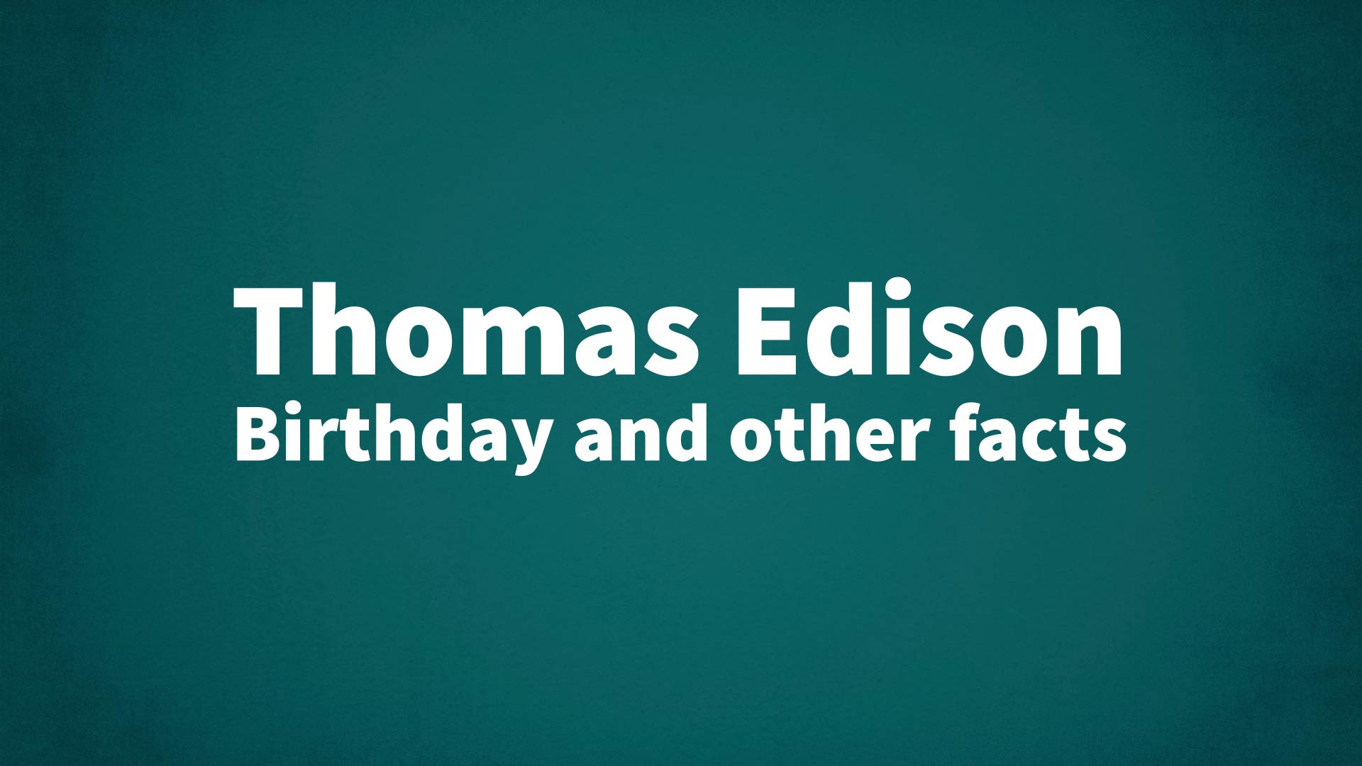Thomas Edison - Birthday and other facts