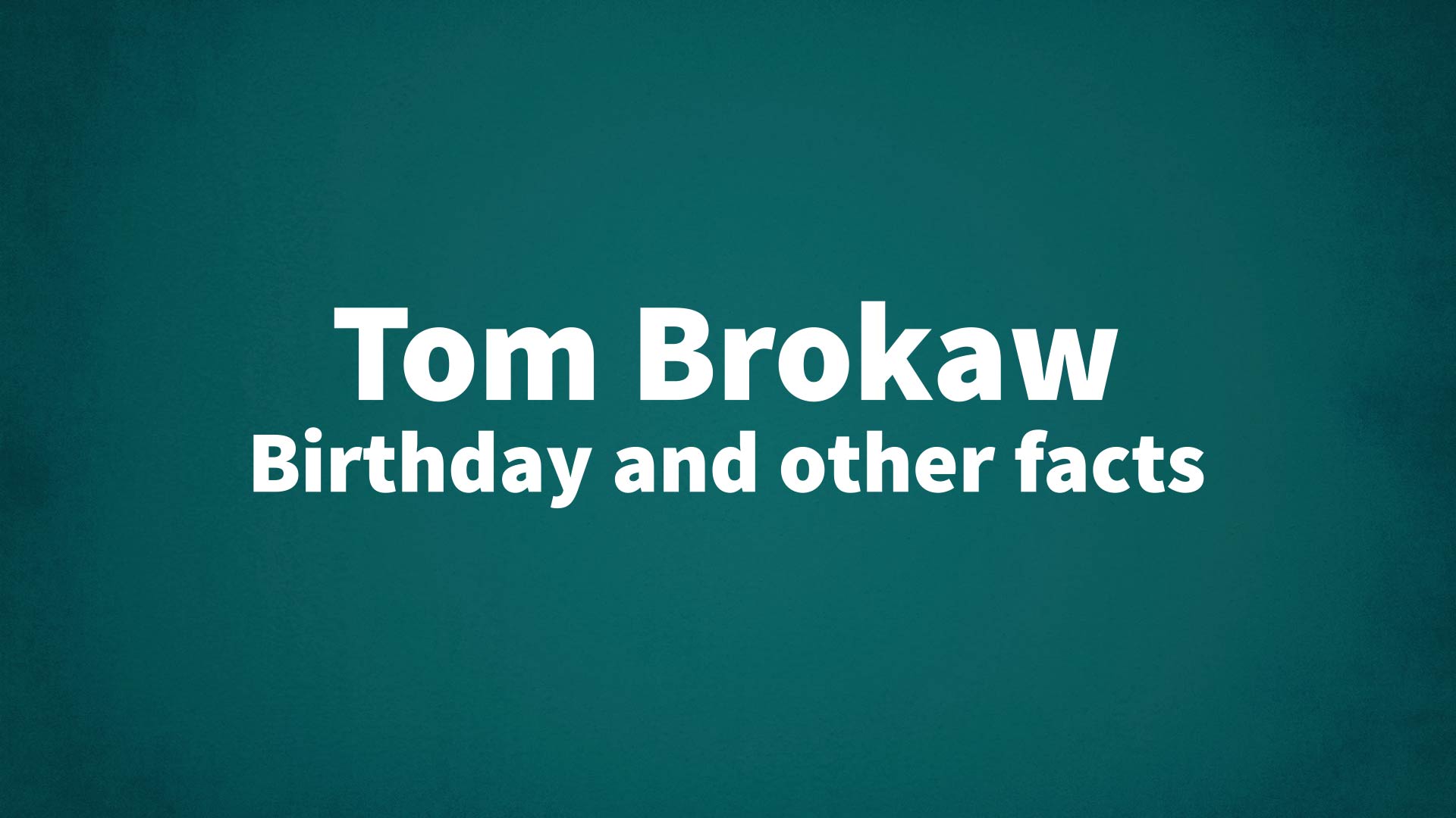 Tom Brokaw - Birthday and other facts